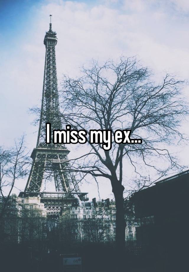 I miss my ex…