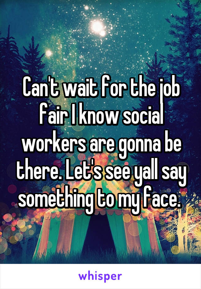 Can't wait for the job fair I know social workers are gonna be there. Let's see yall say something to my face. 