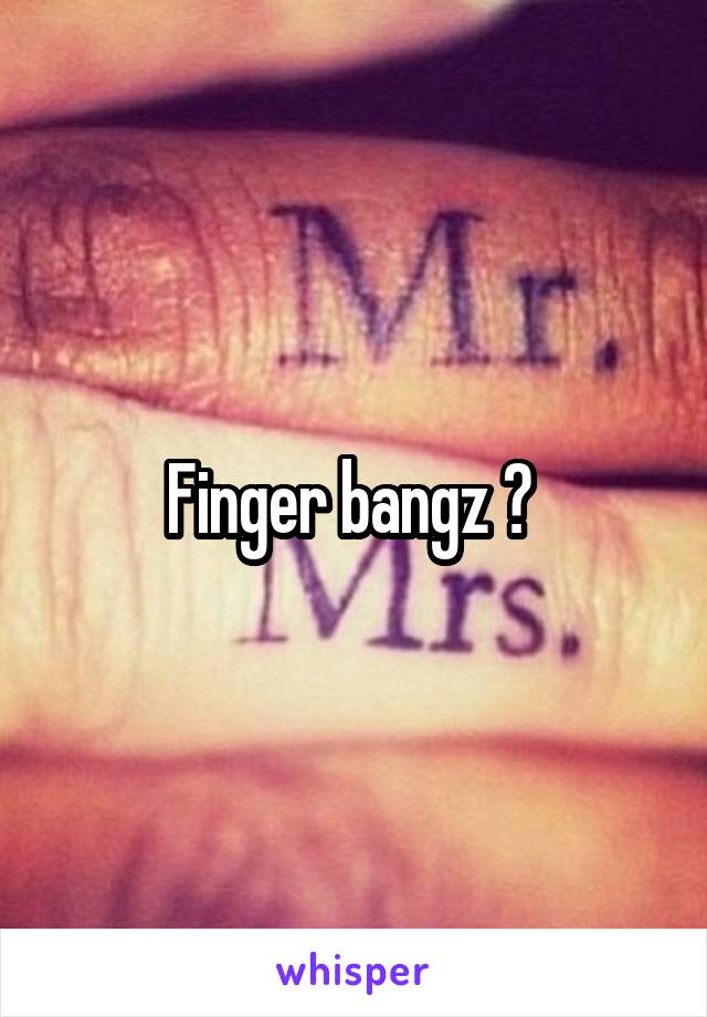 Finger bangz ? 