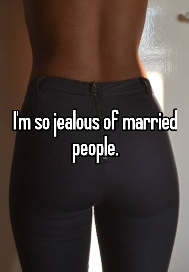 I'm so jealous of married people.
