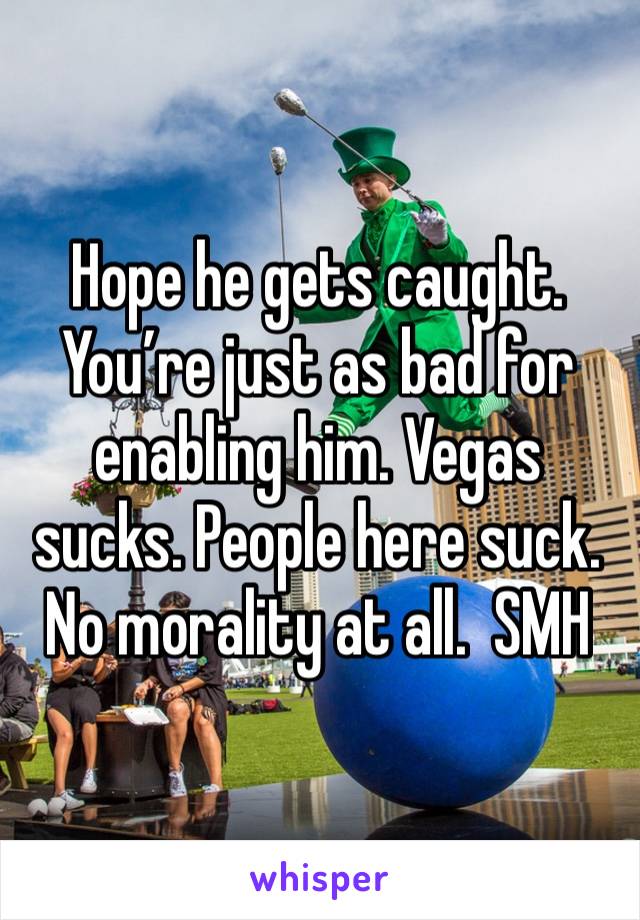 Hope he gets caught.  You’re just as bad for enabling him. Vegas sucks. People here suck.  No morality at all.  SMH 