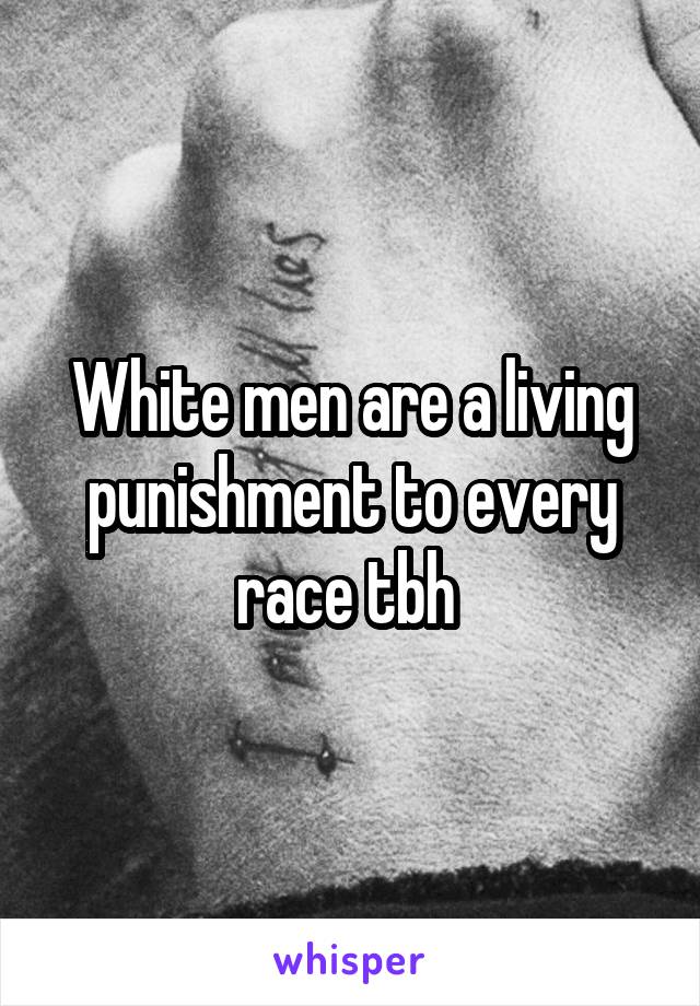 White men are a living punishment to every race tbh 