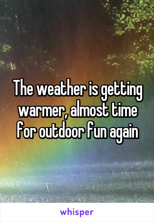 The weather is getting warmer, almost time for outdoor fun again