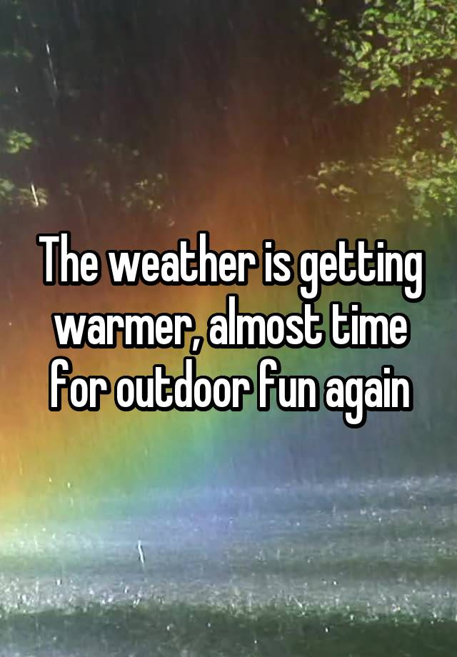 The weather is getting warmer, almost time for outdoor fun again