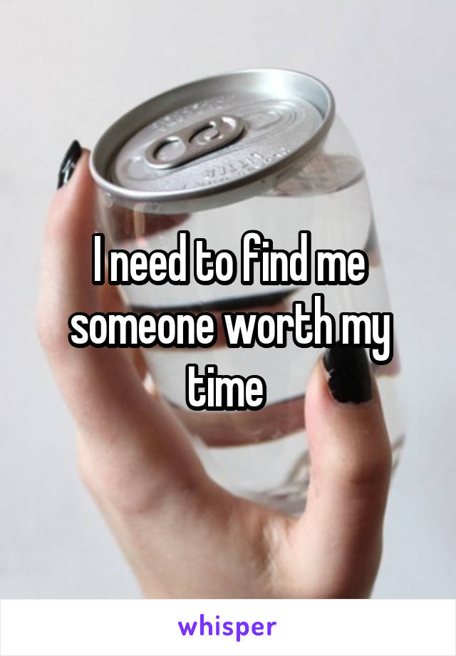 I need to find me someone worth my time 