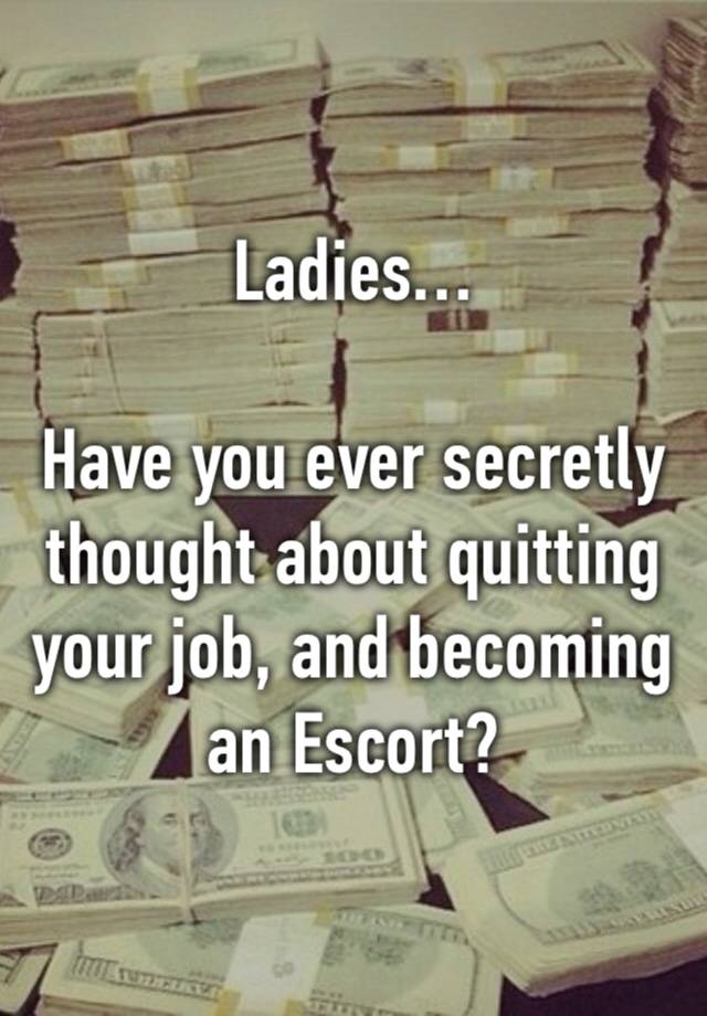 Ladies…

Have you ever secretly thought about quitting your job, and becoming 
an Escort?