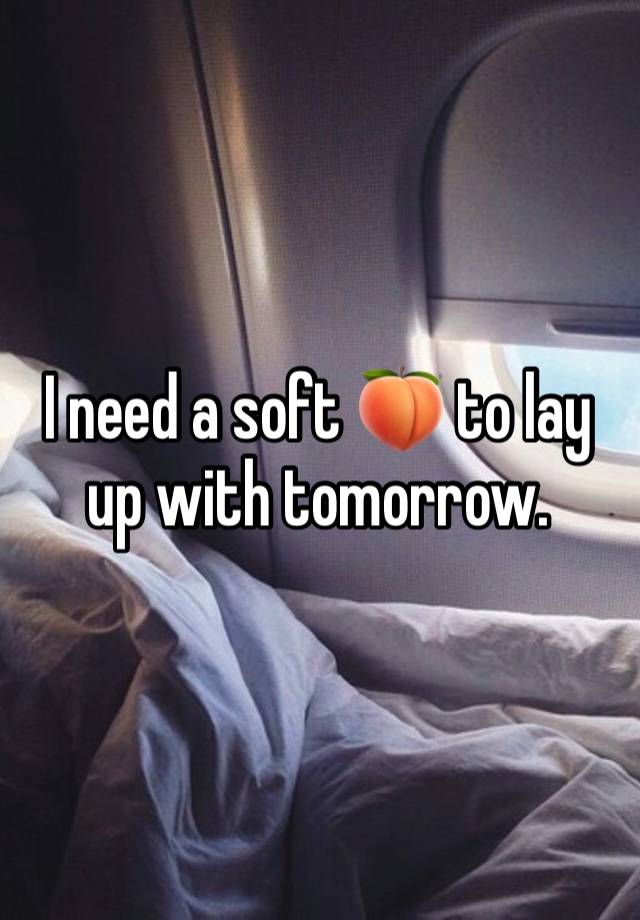 I need a soft 🍑 to lay up with tomorrow. 