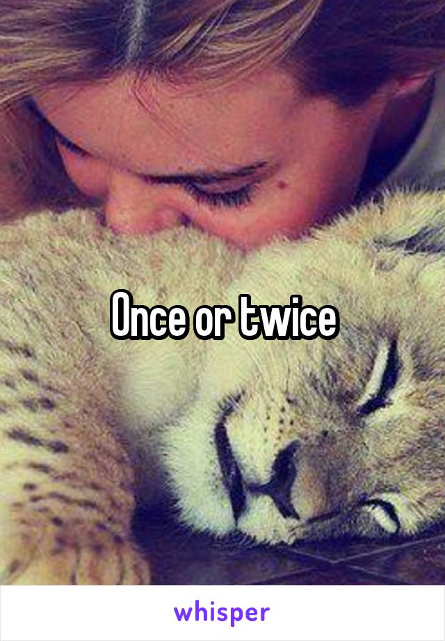 Once or twice