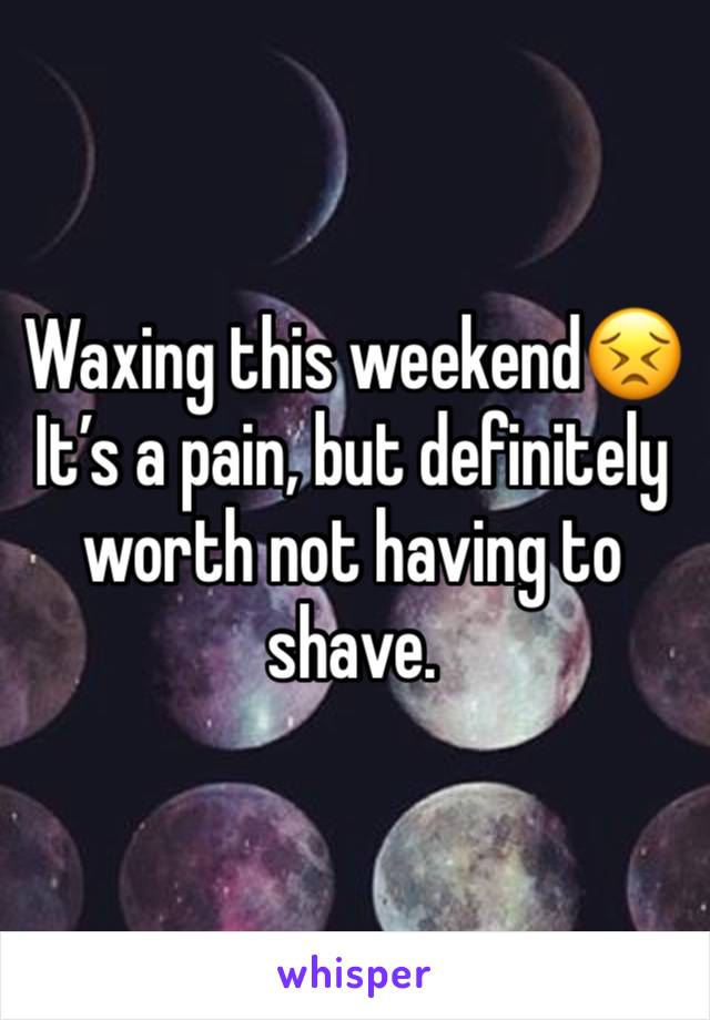 Waxing this weekend😣
It’s a pain, but definitely worth not having to shave.