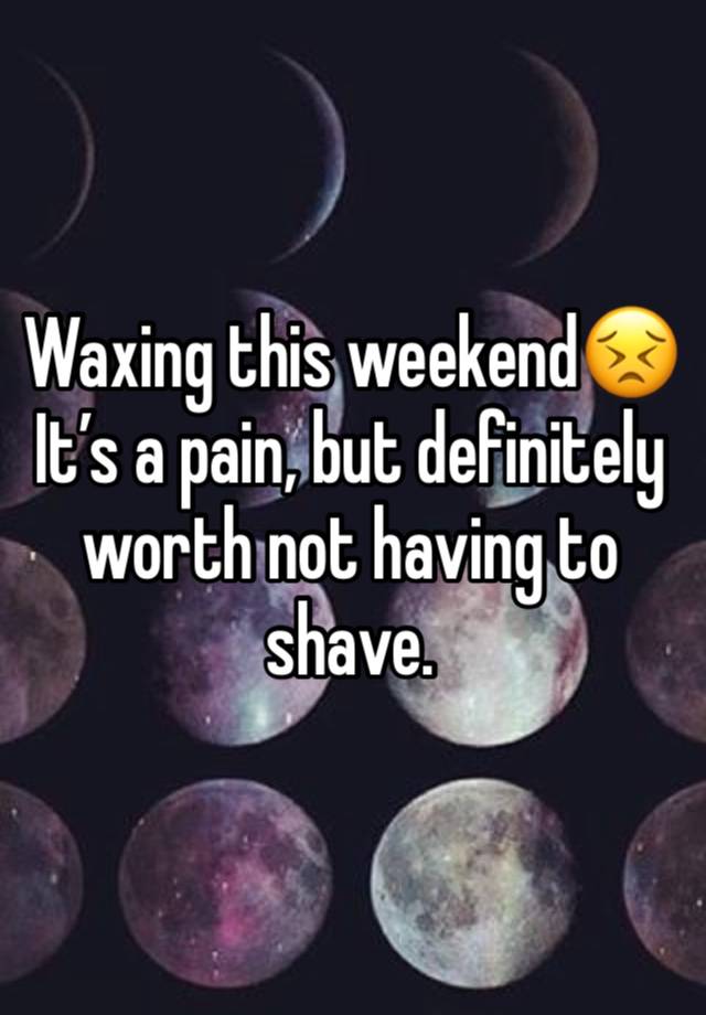 Waxing this weekend😣
It’s a pain, but definitely worth not having to shave.