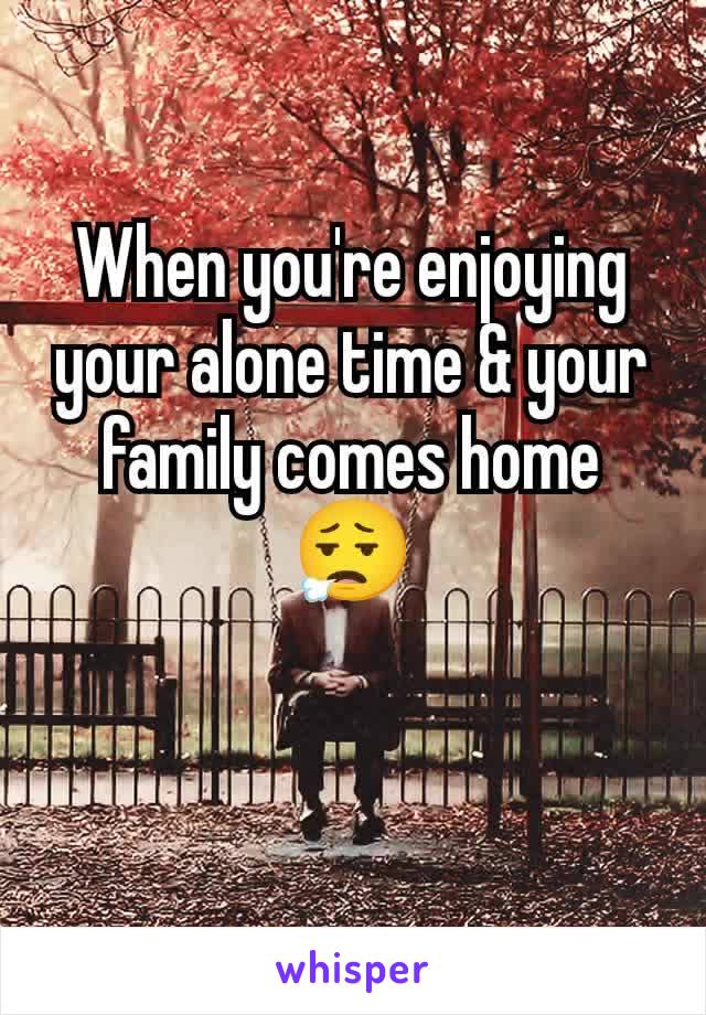 When you're enjoying your alone time & your family comes home
😮‍💨