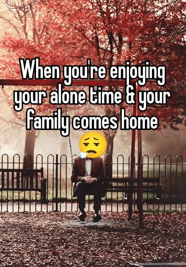 When you're enjoying your alone time & your family comes home
😮‍💨