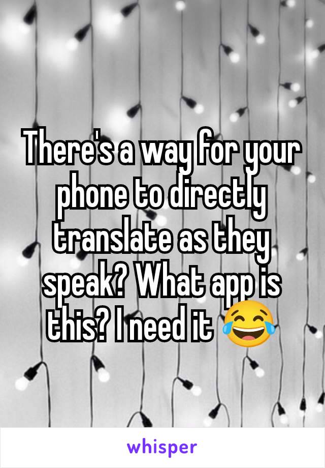 There's a way for your phone to directly translate as they speak? What app is this? I need it 😂