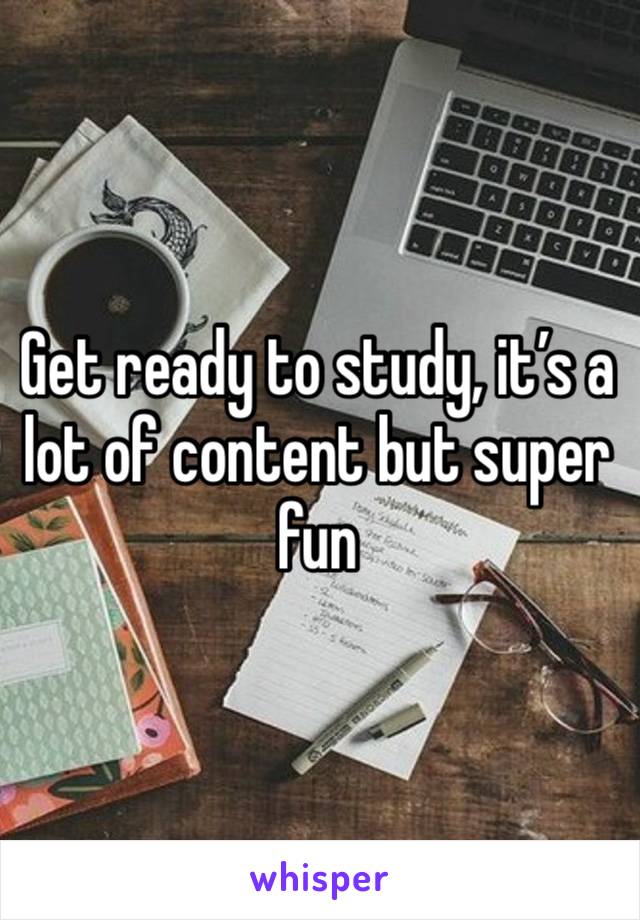 Get ready to study, it’s a lot of content but super fun 