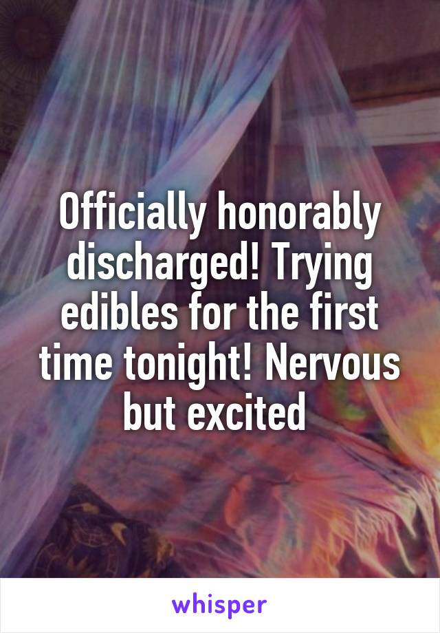 Officially honorably discharged! Trying edibles for the first time tonight! Nervous but excited 