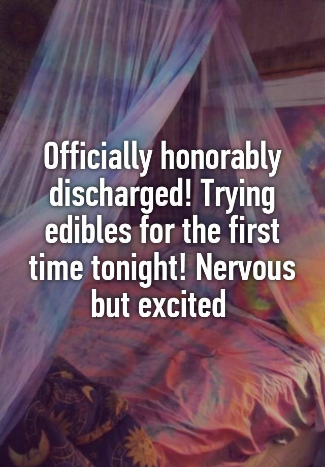 Officially honorably discharged! Trying edibles for the first time tonight! Nervous but excited 