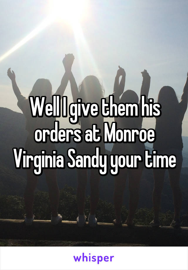 Well I give them his orders at Monroe Virginia Sandy your time