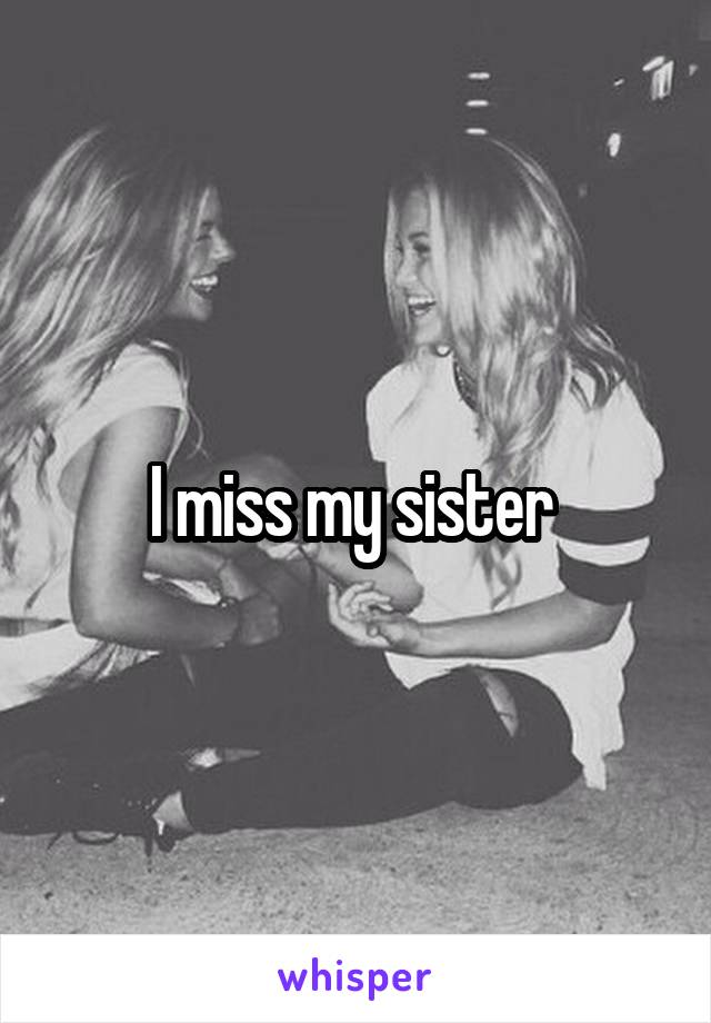 I miss my sister 