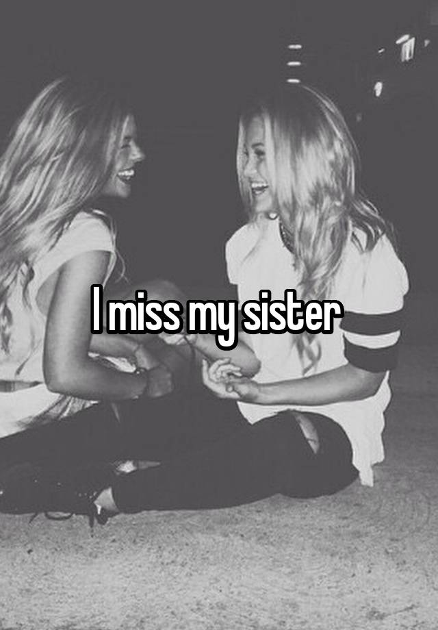 I miss my sister 