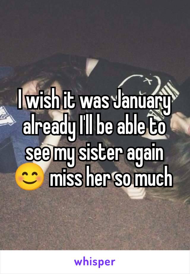 I wish it was January already I'll be able to see my sister again 😊 miss her so much 