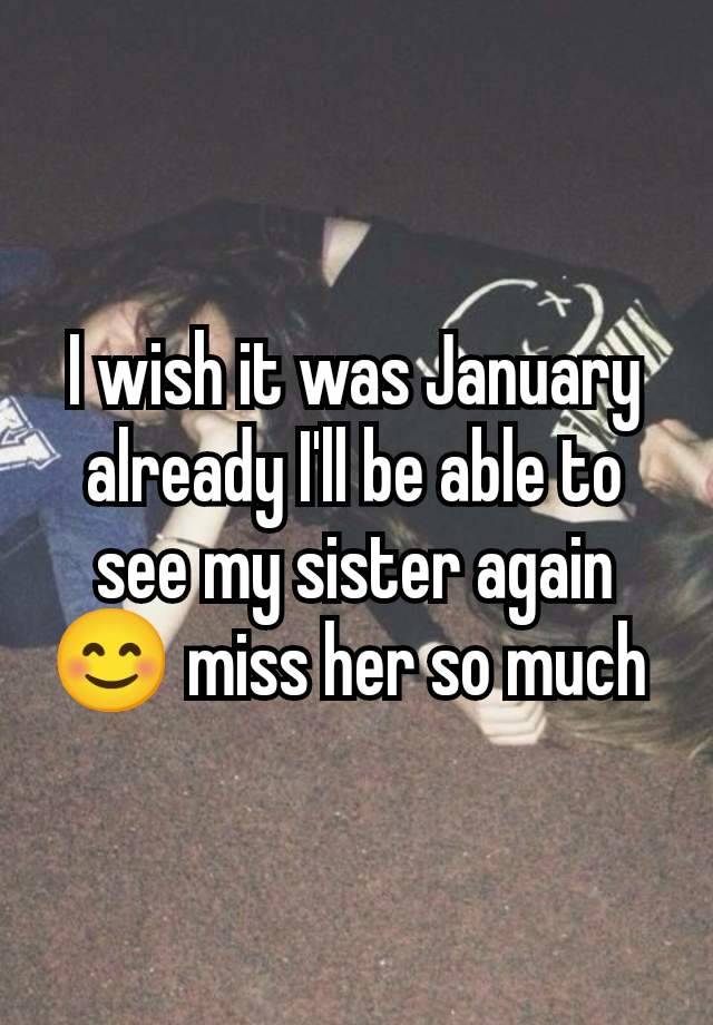 I wish it was January already I'll be able to see my sister again 😊 miss her so much 