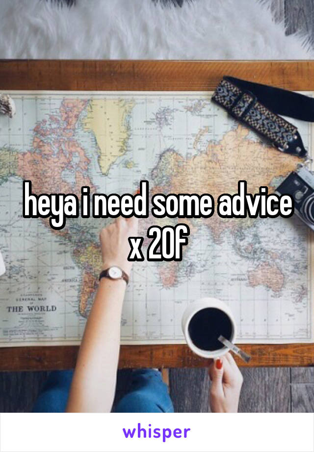 heya i need some advice x 20f