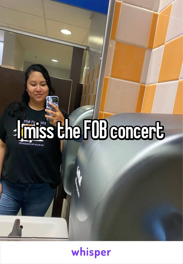 I miss the FOB concert 