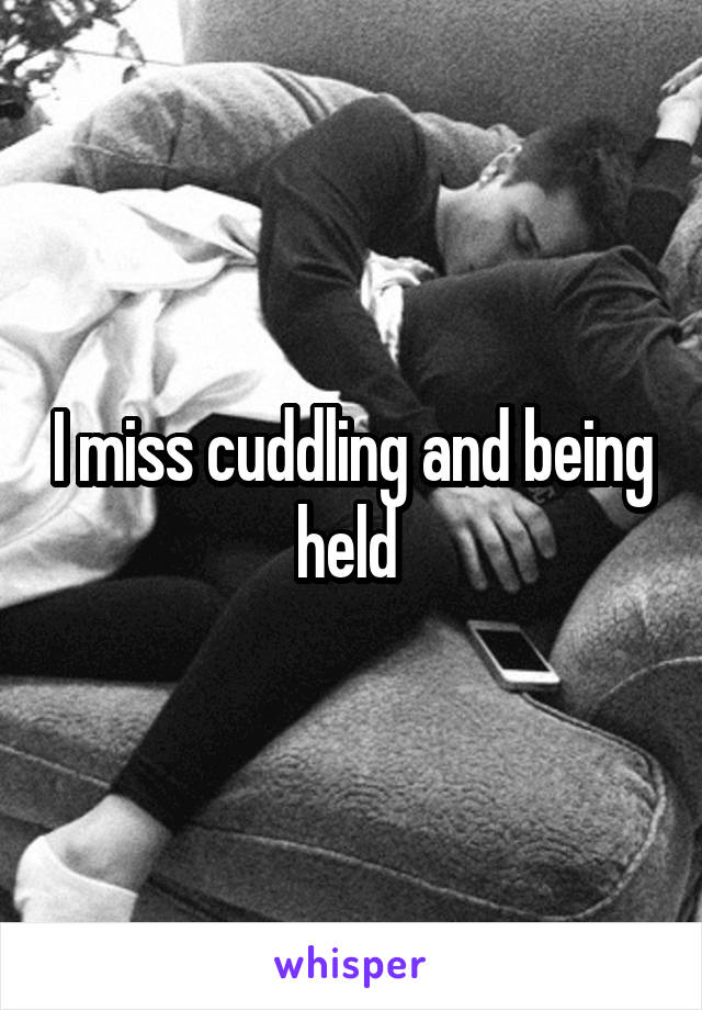 I miss cuddling and being held 