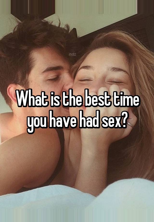 What is the best time you have had sex?