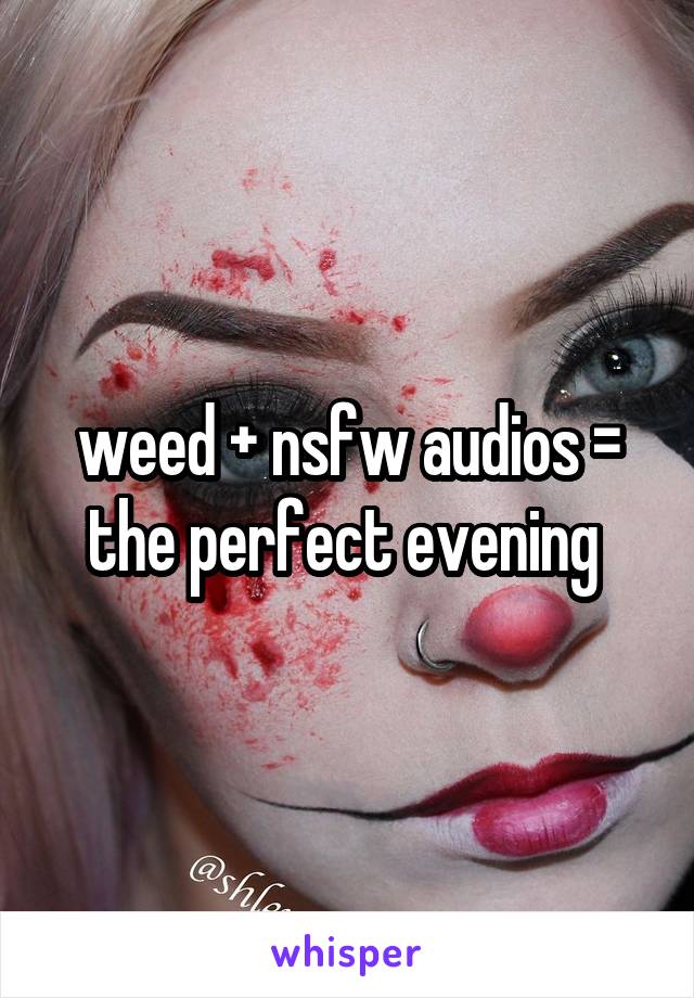 weed + nsfw audios = the perfect evening 