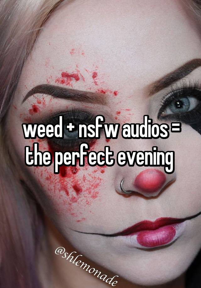 weed + nsfw audios = the perfect evening 