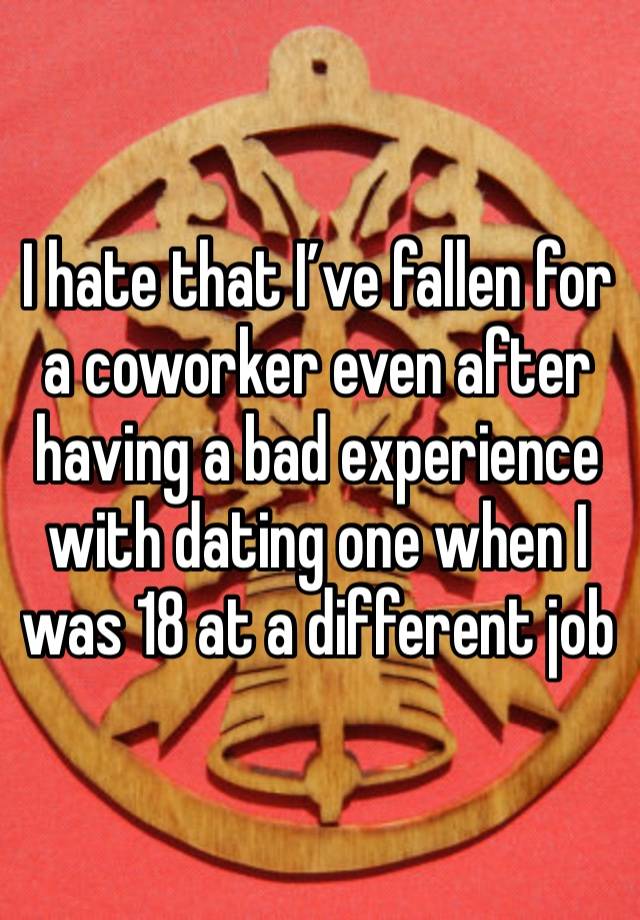 I hate that I’ve fallen for a coworker even after having a bad experience with dating one when I was 18 at a different job 