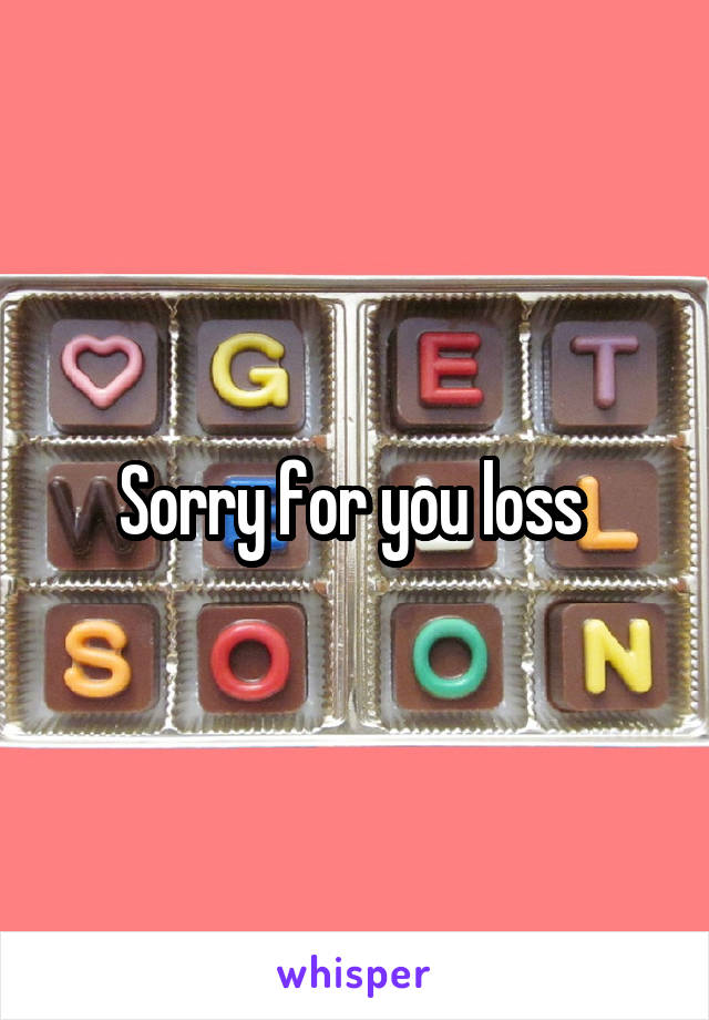 Sorry for you loss 