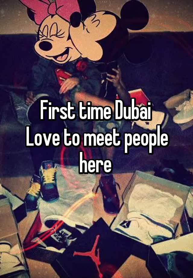 First time Dubai 
Love to meet people here 