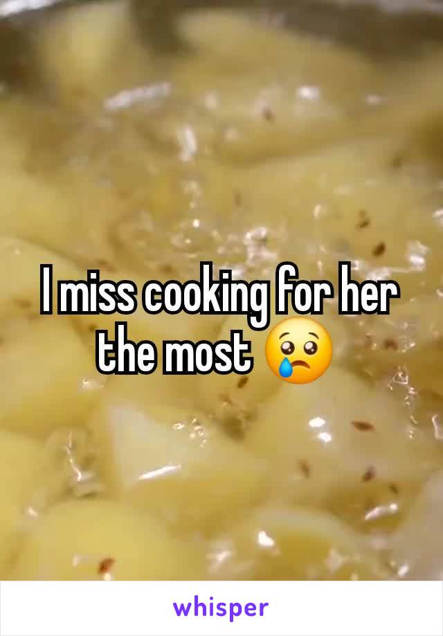 I miss cooking for her the most 😢 