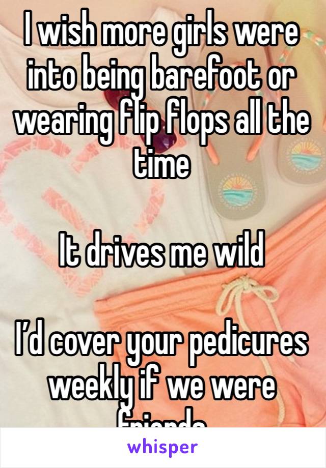 I wish more girls were into being barefoot or wearing flip flops all the time

It drives me wild

I’d cover your pedicures weekly if we were friends 