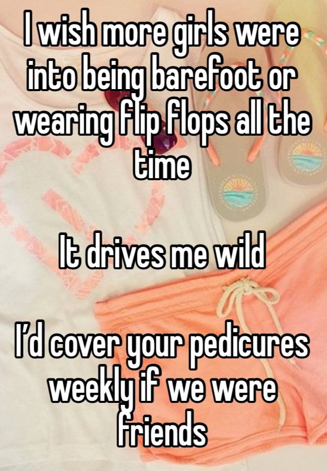 I wish more girls were into being barefoot or wearing flip flops all the time

It drives me wild

I’d cover your pedicures weekly if we were friends 