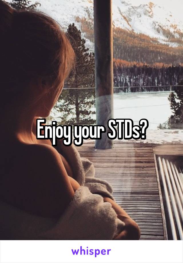 Enjoy your STDs?