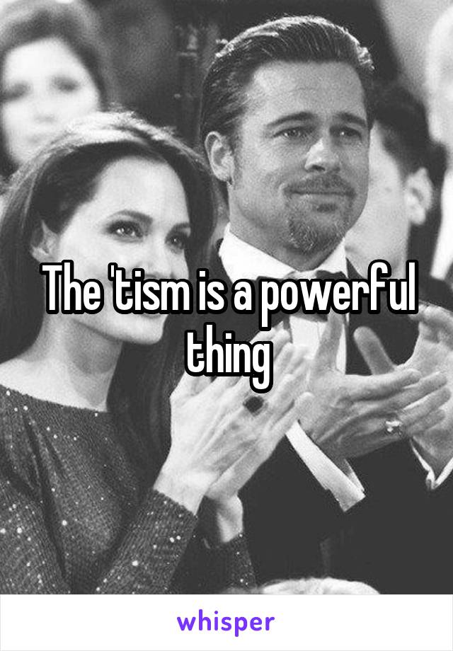 The 'tism is a powerful thing