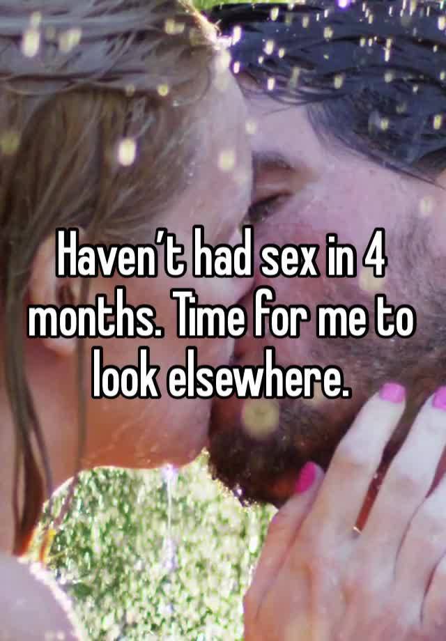 Haven’t had sex in 4 months. Time for me to look elsewhere.