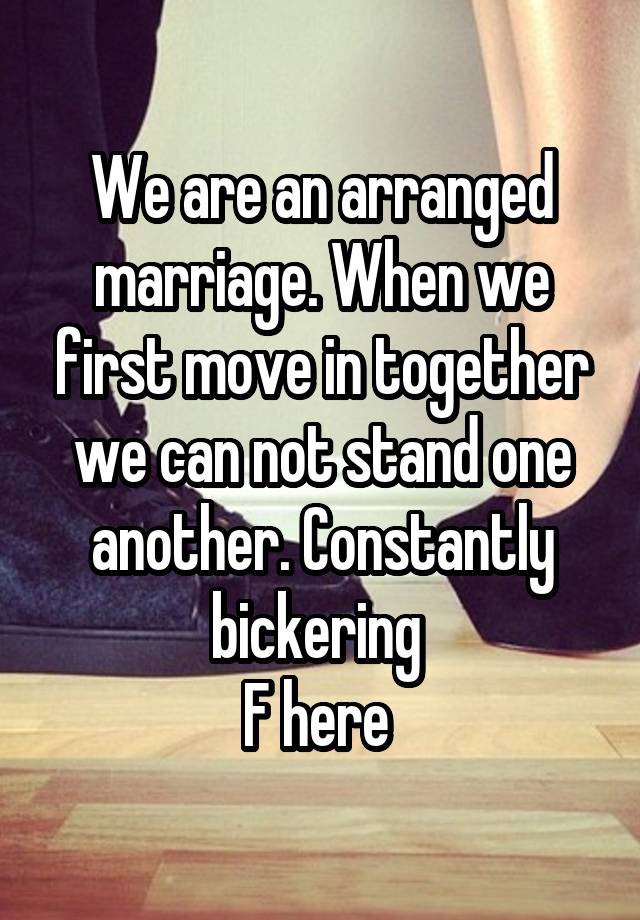 We are an arranged marriage. When we first move in together we can not stand one another. Constantly bickering 
F here 