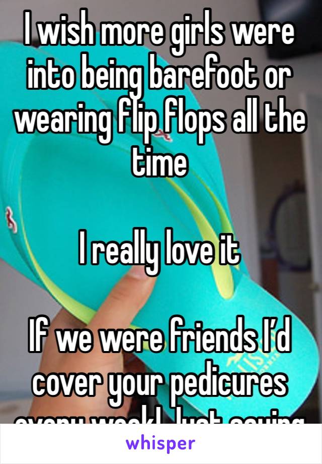 I wish more girls were into being barefoot or wearing flip flops all the time

I really love it

If we were friends I’d cover your pedicures every week! Just saying  