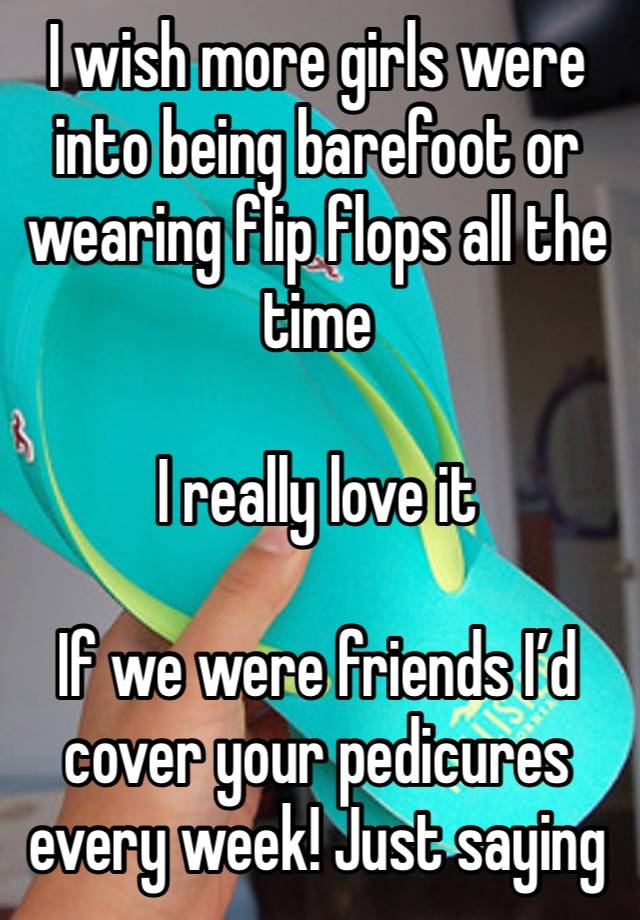 I wish more girls were into being barefoot or wearing flip flops all the time

I really love it

If we were friends I’d cover your pedicures every week! Just saying  