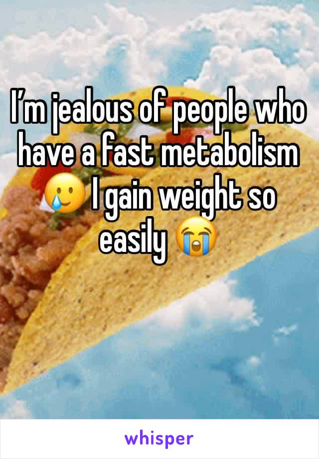 I’m jealous of people who have a fast metabolism 🥲 I gain weight so easily 😭