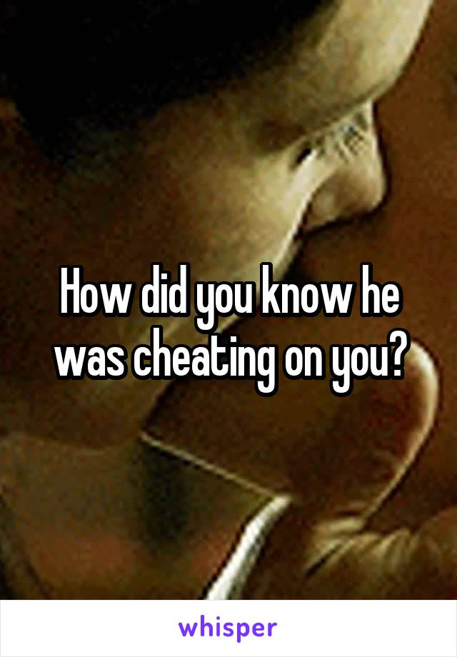 How did you know he was cheating on you?