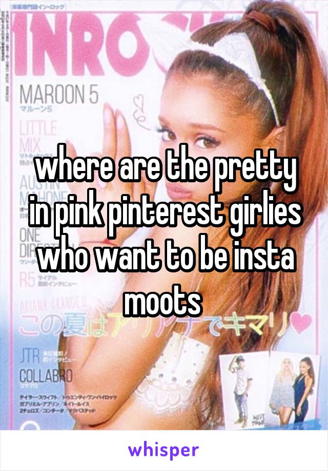 where are the pretty in pink pinterest girlies who want to be insta moots 