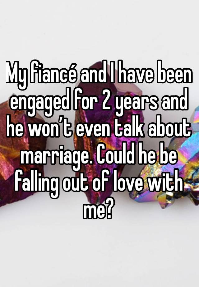 My fiancé and I have been engaged for 2 years and he won’t even talk about marriage. Could he be falling out of love with me?