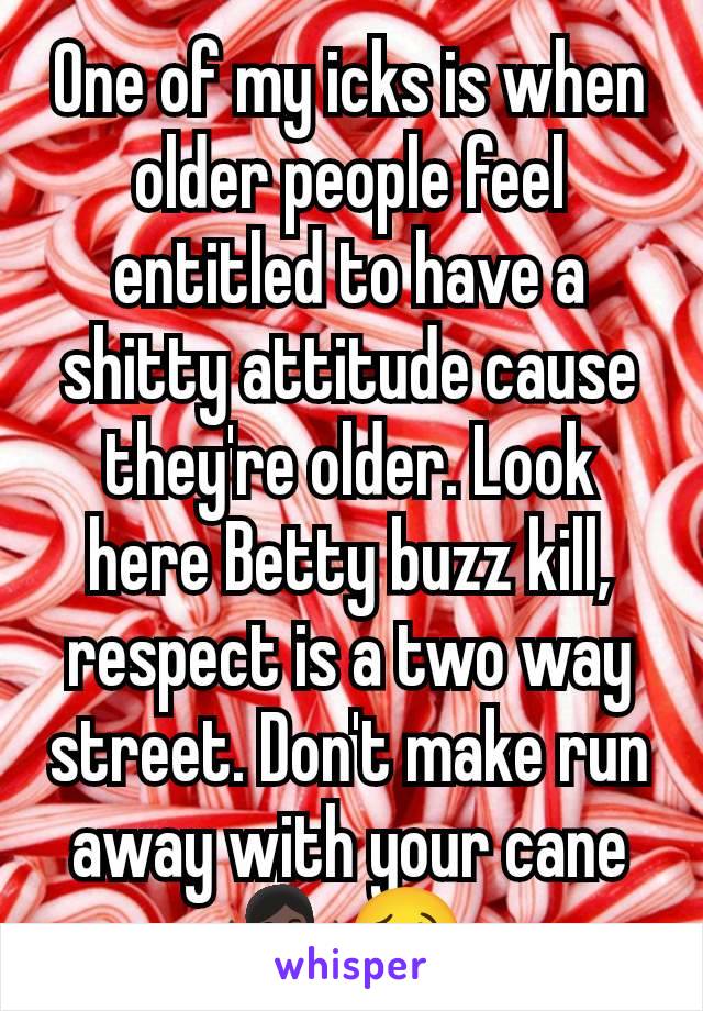 One of my icks is when older people feel entitled to have a shitty attitude cause they're older. Look here Betty buzz kill, respect is a two way street. Don't make run away with your cane
🤷🏿‍♀️🥴 