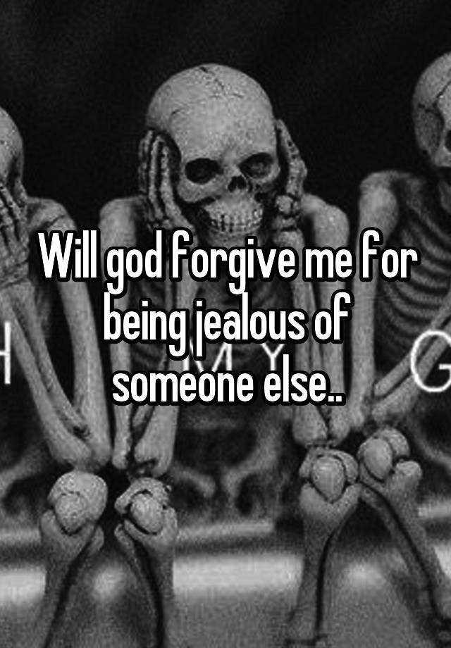 Will god forgive me for being jealous of someone else..