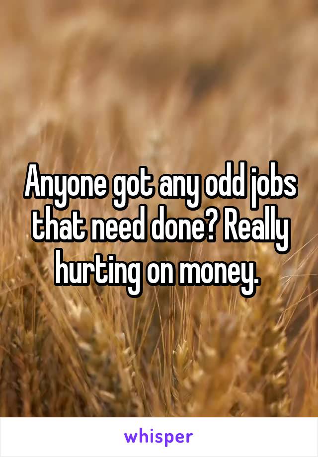 Anyone got any odd jobs that need done? Really hurting on money. 